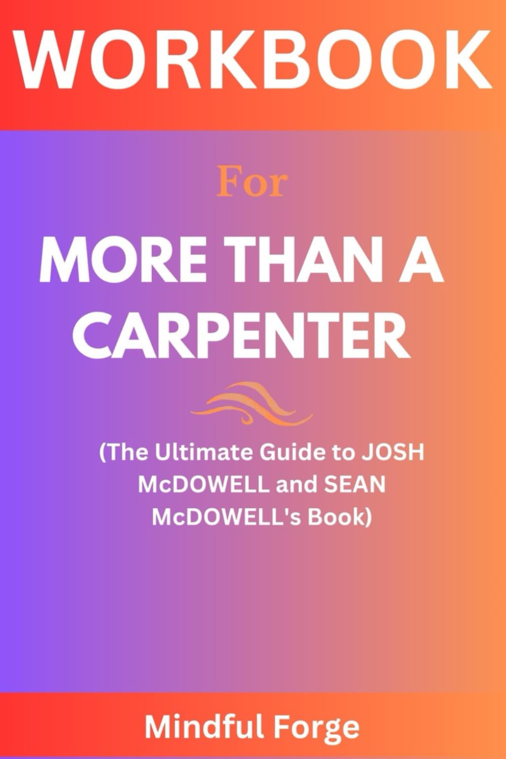 WORKBOOK FOR MORE THAN A CARPENTER: (The Ultimate Guide to JOSH McDOWELL and SEAN McDOWELL's Book)