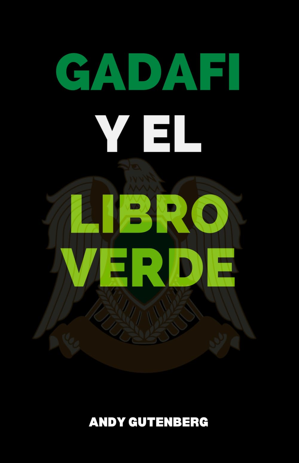 Gadafi Y El Libro Verde: Un estudio crítico del ascenso, la caída y la filosofía política del líder de Libia y las lecciones del poder desenfrenado.