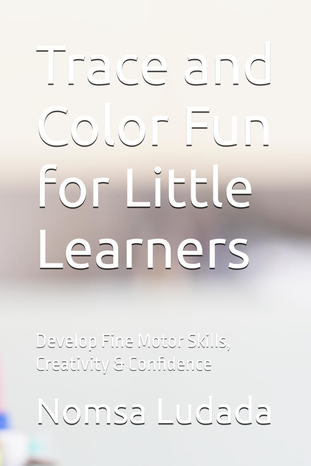 Trace and Color Fun for Little Learners: Develop Fine Motor Skills, Creativity & Confidence