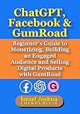 ChatGPT, Facebook &amp; GumRoad: Beginner's Guide to Monetizing, Building an Engaged Audience and Selling Digital Products with GumRoad (GumRoad Social Media Self-Publishing)