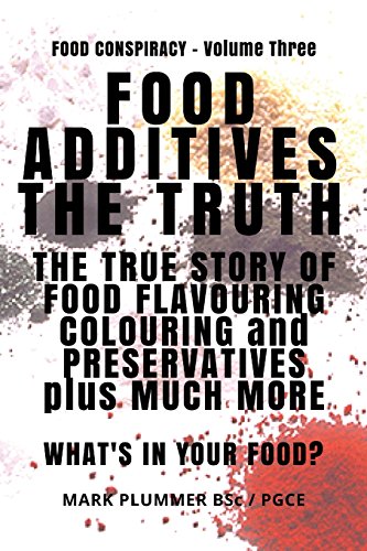 FOOD ADDITIVES: The Truth: The True Story of Food Flavouring, Colouring and Preservatives
