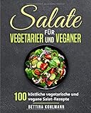  Salate für Vegetarier und Veganer: 100 köstliche vegetarische und vegane Salat-Rezepte