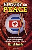 Hungry for Peace: International Security, Humanitarian Assistance, and Social Change in North Korea