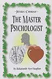 Jesus Christ: The Master Psychologist