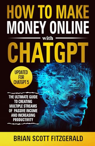 How to Make Money Online with ChatGPT: The Ultimate Guide to Creating Multiple Streams of Passive Income and Increasing Productivity
