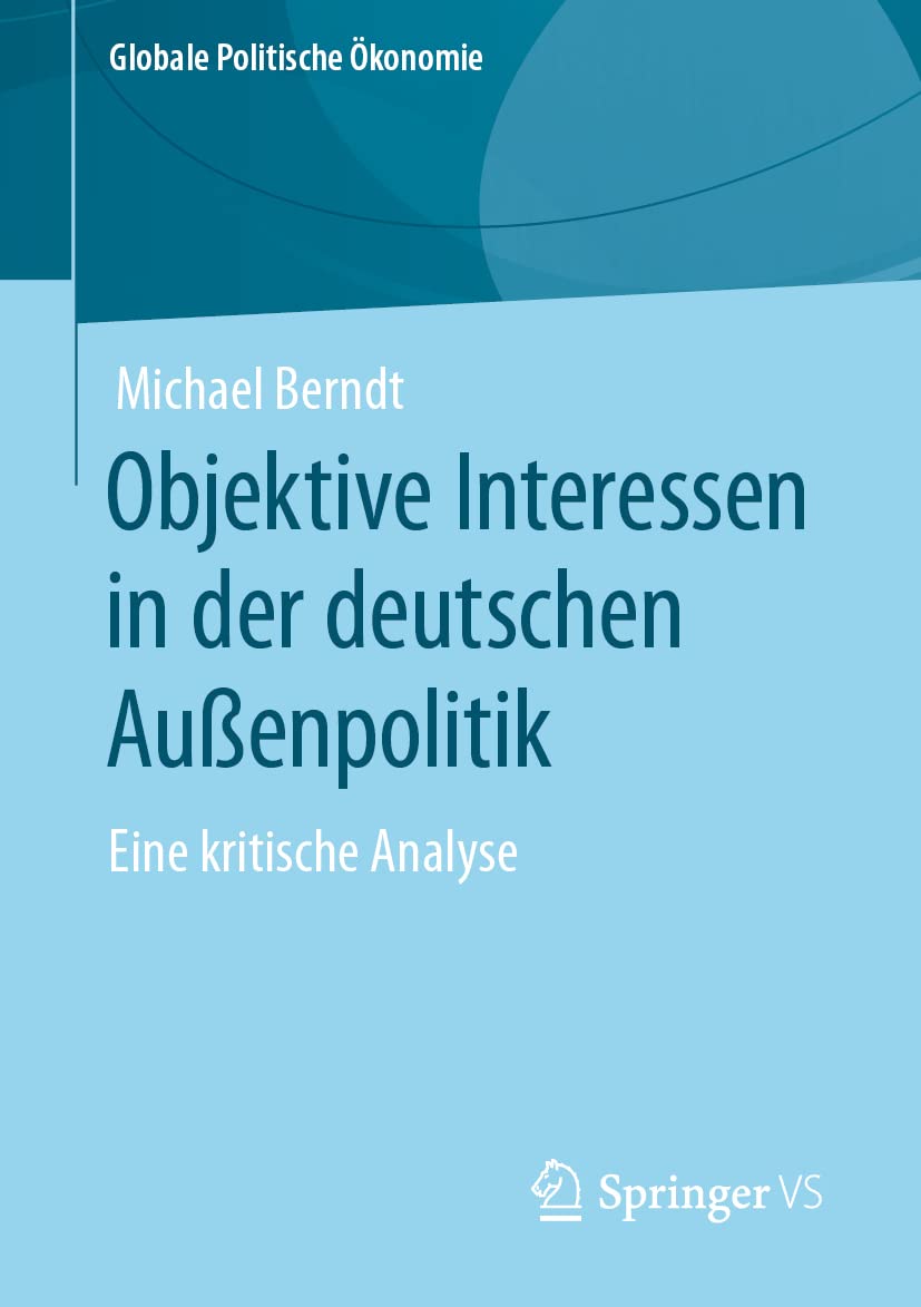 Objektive Interessen in der deutschen Außenpolitik: Eine kritische Analyse (Globale Politische Ökonomie)