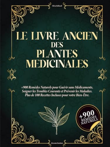 Le Livre Ancien des Plantes Médicinales: 900+ remèdes naturels pour se soigner sans médicaments, soulager les maux du quotidien et prévenir les maladies. Avec 100+ recettes bien-être.