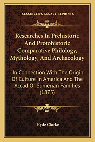 Researches In Prehistoric And Protohistoric Comparative Philology, Mythology, And Archaeology: In Connection With The Origin Of Culture In America And The Accad Or Sumerian Families (1875)