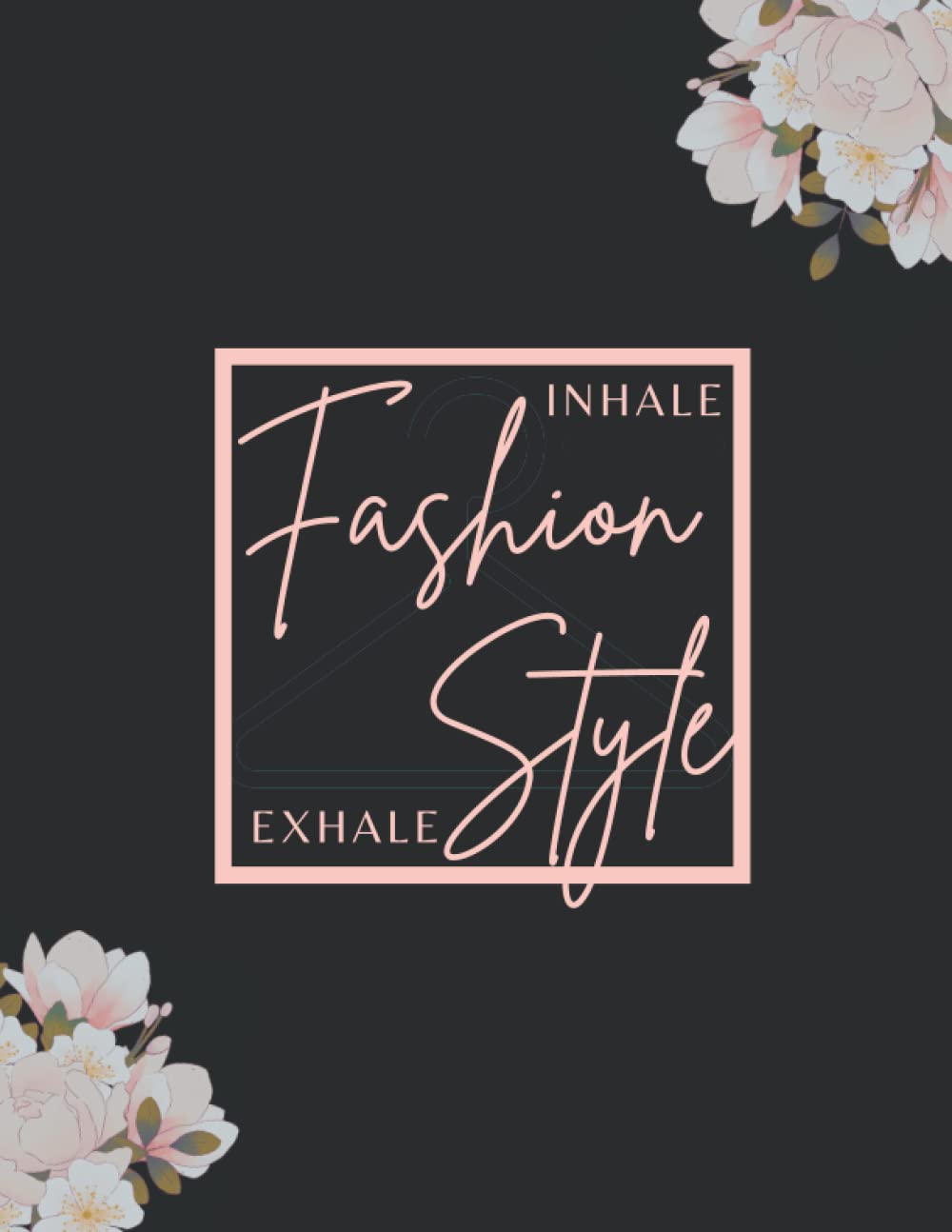 INHALE FASHION, EXHALE STYLE: THE FASHION DESIGN JOURNAL. Your Fashion Styles And Ideas Collector. Elegant Fashion Journal For Women & Awesome Fashion Design Notebook For Girls