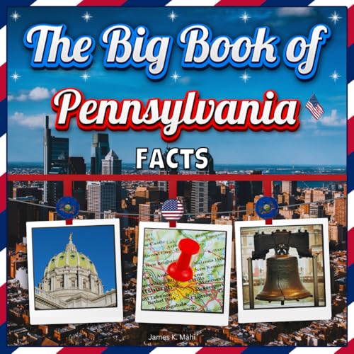 The Big Book of Pennsylvania Facts: An Educational Pennsylvania Travel Picture Book for Kids about History, Destination Places, Animals and Many More (U.S. States Learning Edition)