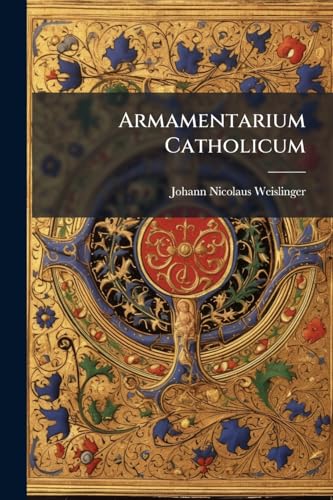 Armamentarium Catholicum: Perantiquae, Rarissimae Ac Pretiosissimae Bibliothecae, Quae Asservatur Argentorati ... Sancti Johannis Hierosolymitani