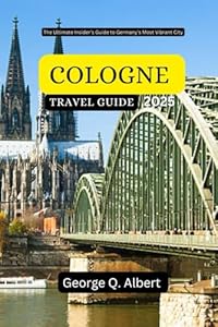 Cologne Travel Guide 2025: The Ultimate Insider's Guide to Germany's Most Vibrant City (Easygoing Journeys)