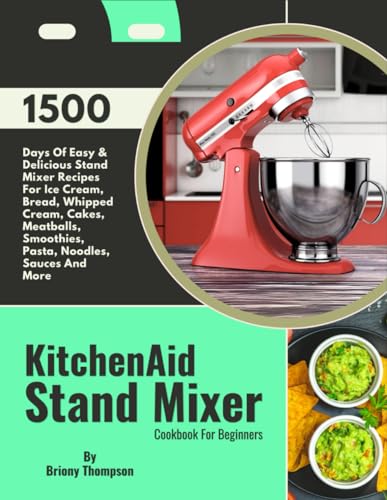 KitchenAid Stand Mixer Cookbook For Beginners: 1500 Days Of Easy & Delicious Stand Mixer Recipes For Ice Cream, Bread, Whipped Cream, Cakes, Meatballs, Smoothies, Pasta, Noodles, Sauces And More KitchenAid Stand Mixer Cookbook For Beginners: 1500 Days Of Easy & Delicious Stand Mixer Recipes For Ice Cream, Bread, Whipped Cream, Cakes, Meatballs, Smoothies, Pasta, Noodles, Sauces And More