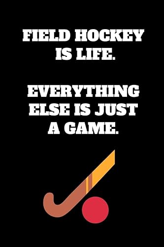Field Hockey Is Life. Everything Else Is Just A Game.: Field Hockey Notebook for Field Hockey Players and Enthusiasts, Field Hockey Player Gift, Field ... Journal (6 x 9 Lined Notebook, 120 pages)