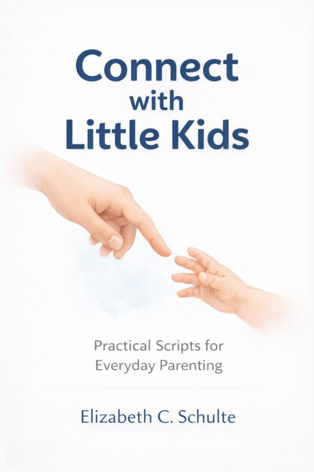 Connect With Little Kids: Simple Words And Real Life Scripts To Guide Routines, Handle Tantrums, Reduce Power Struggles, Improve Listening, and Build Respectful Communication