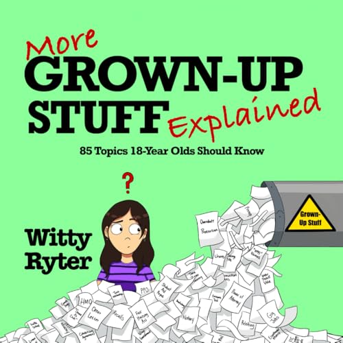 More Grown-Up Stuff Explained: 85 Topics 18-Year-Olds Should Know
