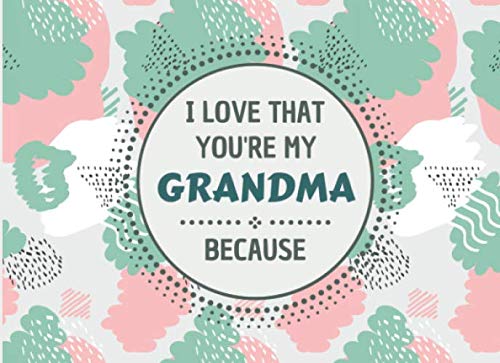 I Love That You're My Grandma Because: Fill In The Blank Prompts Book For Grandma. Things I Love About You Book For Grandmother, Grandparents day / Birthday and Christmas Gift For Grandma From Kids