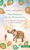 Vom Elefanten, der das Tanzen lernte: Mit dem Rucksack durch Indien - Per J. Andersson
