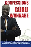Confessions Of A Guru-Wannabe: The Shocking True Story Of An Attorney Who Lost $100,000 Online As An Internet Newbie Before Achieving Breakthrough And ... Secrets He Learnt Can Help You Succeed Too!