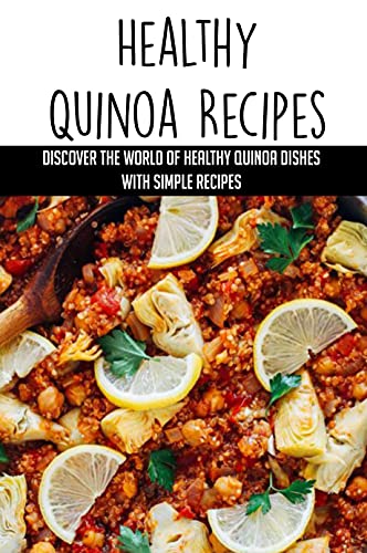 Healthy Quinoa Recipes: Discover The World Of Healthy Quinoa Dishes With Simple Recipes: Cooking Tips For Quinoa