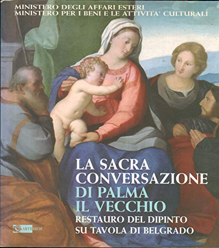 La Sacra Conversazione di Palma il Vecchio. Restauro del dipinto su tavola di Belgrado. Ediz. illustrata (Arte e cataloghi)