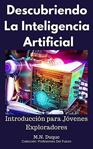 Descubriendo La Inteligencia Artificial: Introducción Para Jóvenes Exploradores Exploradores Del Futuro: Descubriendo Las Profesiones Y Tecnolo Descubriendo La Inteligencia Artificial: Introducción Para Jóvenes Exploradores Exploradores Del Futuro: Descubriendo Las Profesiones Y Tecnolo