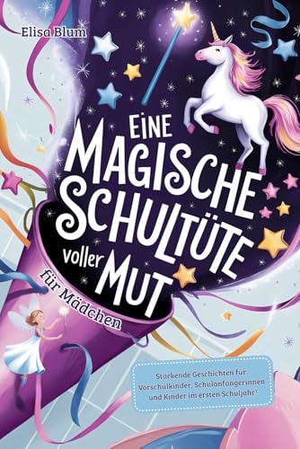 Eine magische Schultüte voller Mut für Mädchen: Stärkende Geschichten für Vorschulkinder, Schulanfängerinnen und Kinder im ersten Schuljahr! Das perfekte Geschenk für Erstklässler zur Einschulung