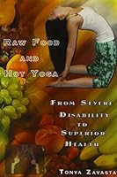 Raw Food and Hot Yoga: From Severe Disability to Superior Health 0974243493 Book Cover