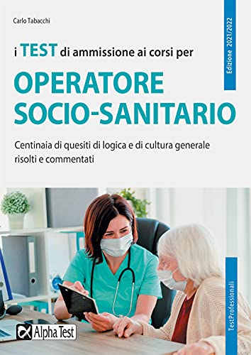 Collana: TestProfessionali I test di ammissione ai corsi per operatore socio sanitario. Centinaia di quesiti di logica e di cultura generale risolti e commentati