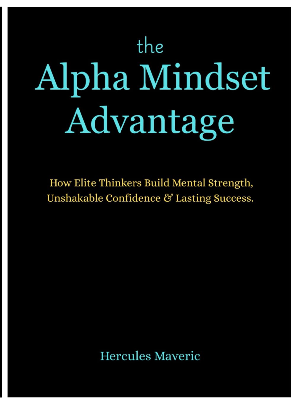 The Alpha Mindset Advantage: How Elite Thinkers Build Mental Strength, Unshakable Confidence, and Lasting Success.