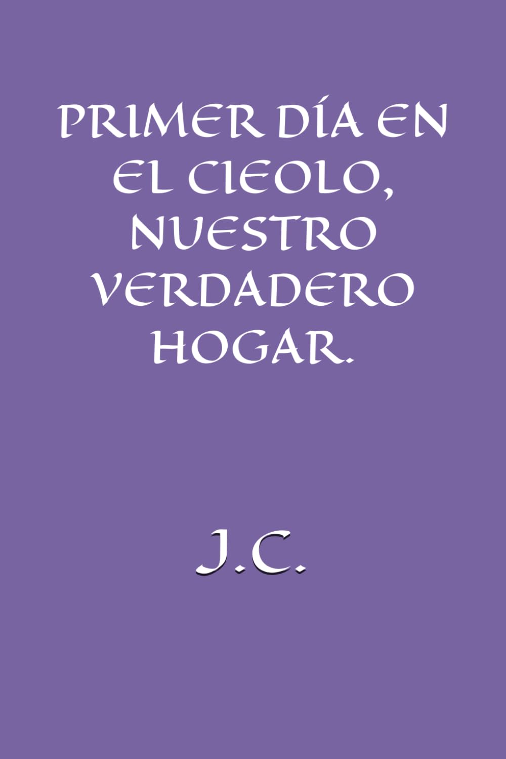 PRIMER DÍA EN EL CIELO, NUESTRO VERDADERO HOGAR.