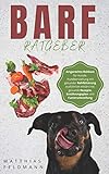 BARF Ratgeber: Artgerechte Rohkost für Hunde. Hundeerziehung mit gesunder Rohfütterung ausführlich erklärt inkl. gesunde Rezepte, Ernährungsplan und Futterumstellung