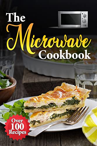 The Microwave Cookbook: The Ultimate Microwave Cookbook Guide for Busy Days with Over 100 Recipes for Easy, Quick and Delicious Meals for Beginners.