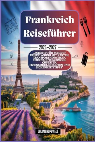 Frankreich-Reiseführer 2026 – 2027: „Schritt-für-Schritt-Reiseplanung mit Karten, Transporthinweisen, Übernachtungsmöglichkeiten, Essensmöglichkeiten und Sicherheitstipps“