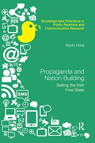 Propaganda and Nation Building: Selling the Irish Free State (Routledge New Directions in PR & Communication Research)