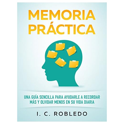 Memoria Práctica: Una Guía Sencilla para Ayudarle a Recordar Más y Olvidar Menos en su Vida Diaria (Domine Su Mente, Transforme Su Vida)