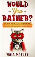 Would You Rather: The Ultimate Game Book of Silly Scenarios, Challenging Choices & Hilarious Situations for Kids, Teens and Adults Young at Heart! B086PKNMS9 Book Cover