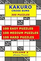 Kakuro Cross Sums – 300 Puzzles – Volume 3: 100 Easy Puzzles – 100 Medium Puzzles – 100 Hard Puzzles 1696575567 Book Cover