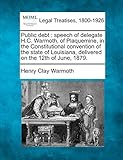warmoth body  Public Debt: Speech of Delegate H.C. Warmoth, of Plaquemine, in the Constitutional Convention of the State of Louisiana, Delivered on the 12th of June, 1879.