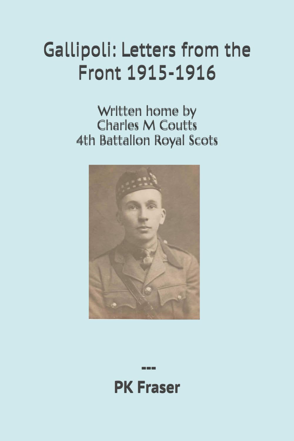 Gallipoli: Letters from the Front 1915-1916: Written home by Charles M Coutts 4th Battalion Royal Scots