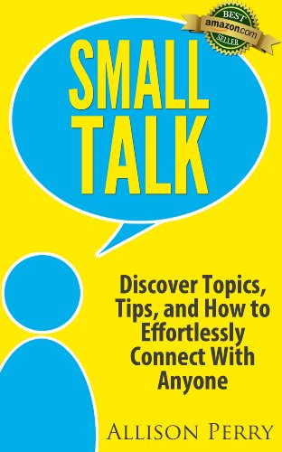 Small Talk: Discover Topics, Tips, and How to Effortlessly Connect With Anyone