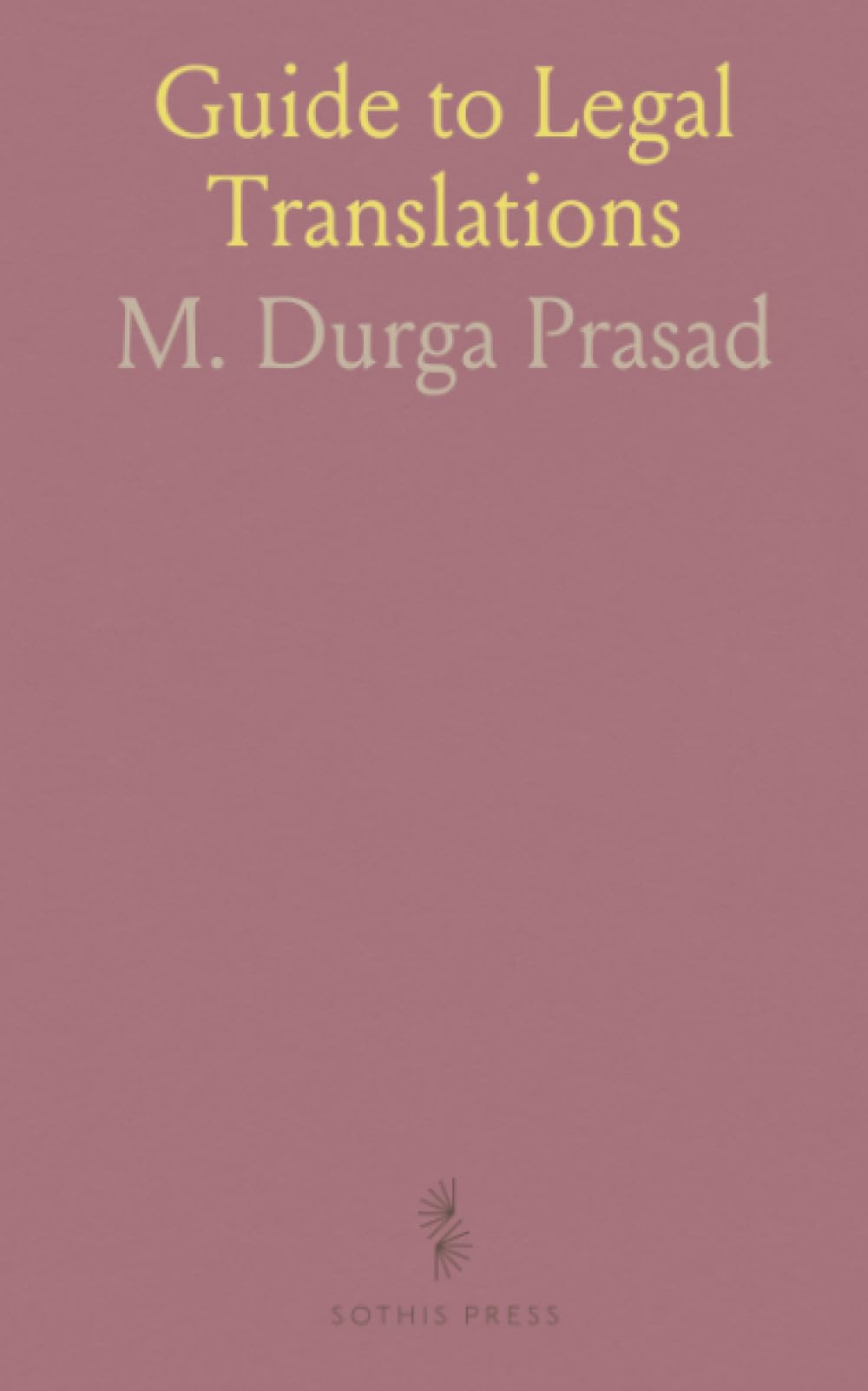 Guide to Legal Translations: Or a Collection of Words and Phrases Used in the Translation of Legal Papers From Urdu Into English