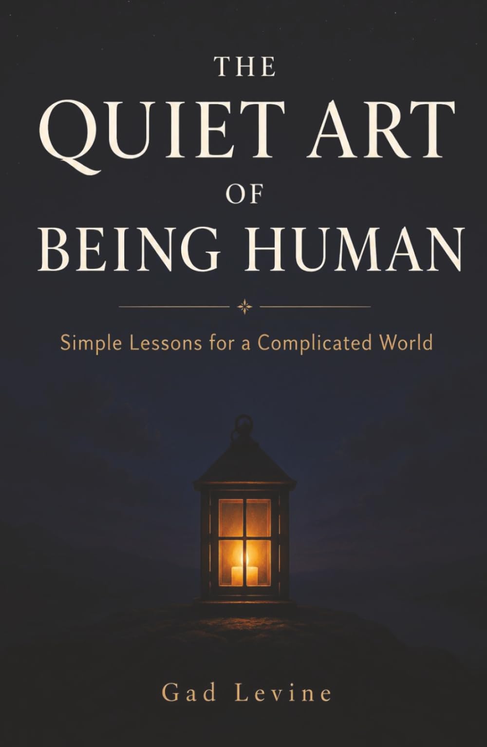 The Quiet Art of Being Human: Simple Lessons for a Complicated World