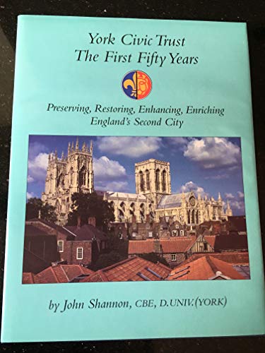York Civic Trust The First Fifty Years - Preserving,Restoring,Enhancing,Enriching England's Second City