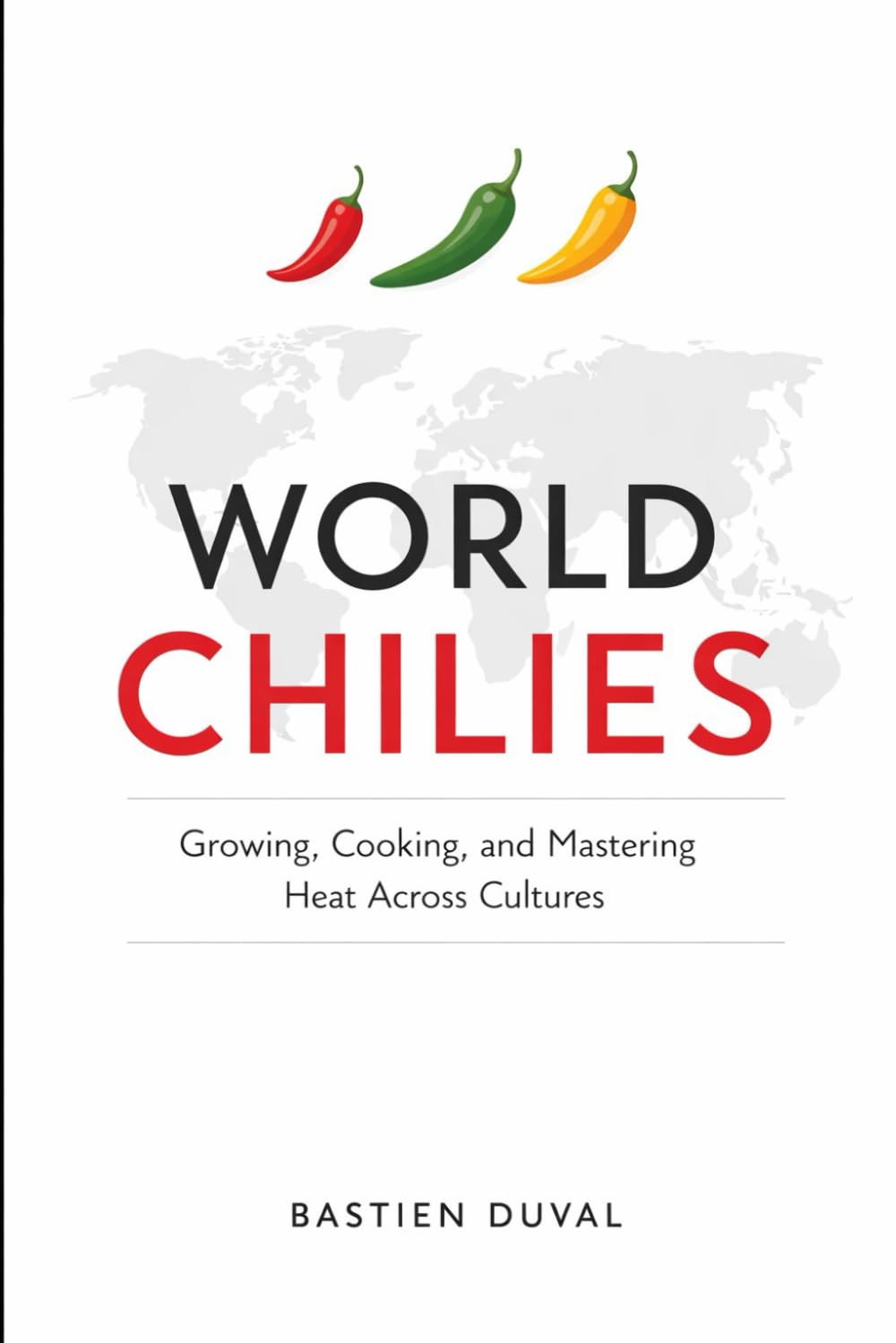 World Chilies: Growing, Cooking, and Mastering Heat Across Cultures: A Comprehensive Guide