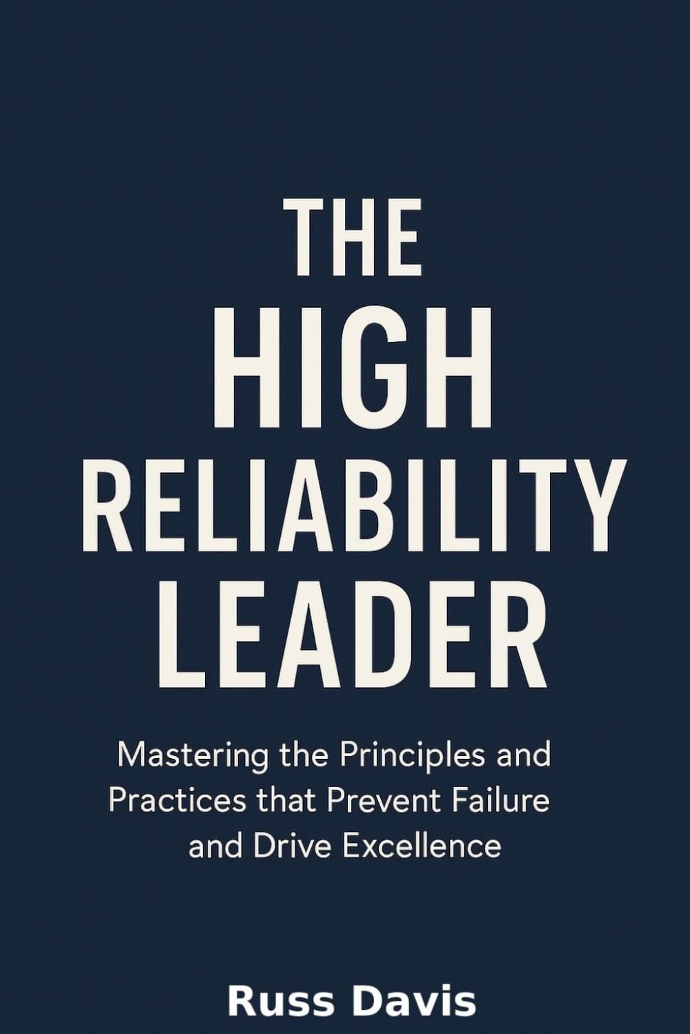 The High Reliability Leader: Mastering the Principles and Practices that Prevent Failures and Drive Excellence