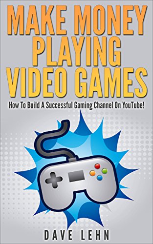 Make Money Playing Video Games: How To Build A Successful Gaming Channel On YouTube!