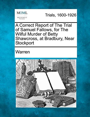 A Correct Report of the Trial of Samuel Fallows, for the Wilful Murder of Betty Shawcross, at Bradbury, Near Stockport