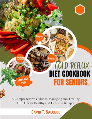 Acid Reflux Diet Cookbook for Seniors: A Comprehensive Guide to Managing and Treating GERD with Heal