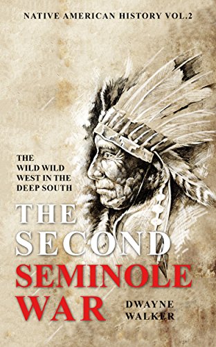 The Wild Wild West In The Deep South: The Second Seminole War (Native American History Book 2)